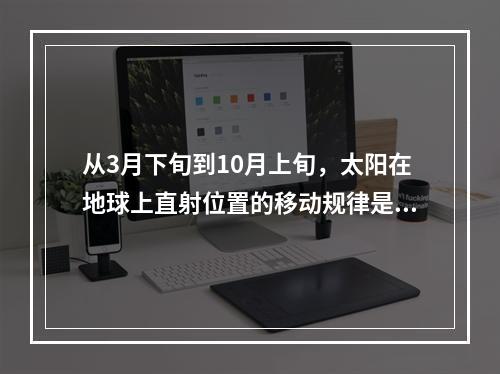 从3月下旬到10月上旬，太阳在地球上直射位置的移动规律是（