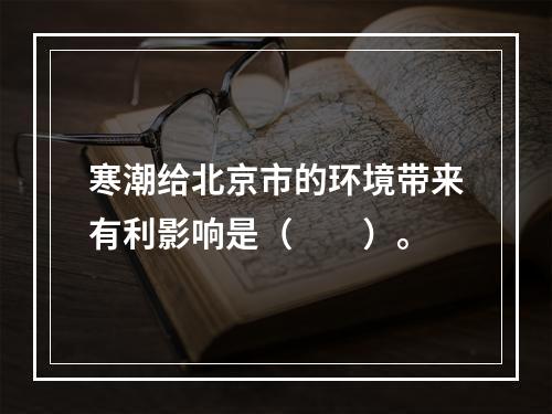 寒潮给北京市的环境带来有利影响是（　　）。