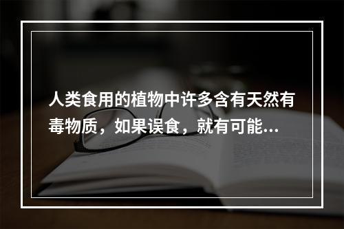 人类食用的植物中许多含有天然有毒物质，如果误食，就有可能中