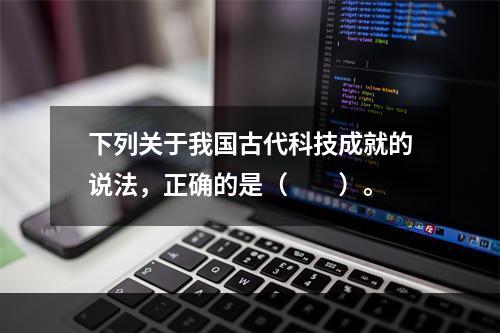 下列关于我国古代科技成就的说法，正确的是（　　）。