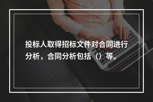 投标人取得招标文件对合同进行分析，合同分析包括（）等。