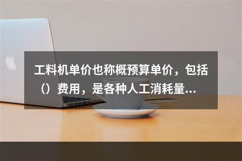 工料机单价也称概预算单价，包括（）费用，是各种人工消耗量、各