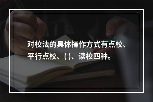 对校法的具体操作方式有点校、平行点校、( )、读校四种。