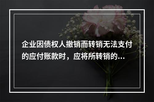 企业因债权人撤销而转销无法支付的应付账款时，应将所转销的应付