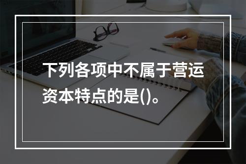 下列各项中不属于营运资本特点的是()。