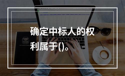 确定中标人的权利属于()。