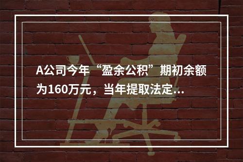 A公司今年“盈余公积”期初余额为160万元，当年提取法定盈余