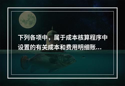 下列各项中，属于成本核算程序中设置的有关成本和费用明细账的有