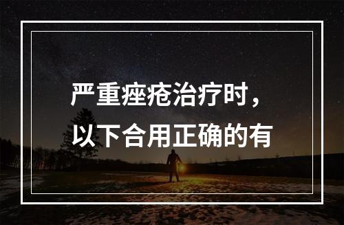 严重痤疮治疗时，以下合用正确的有