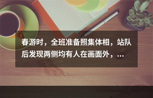 春游时，全班准备照集体相，站队后发现两侧均有人在画面外，为使