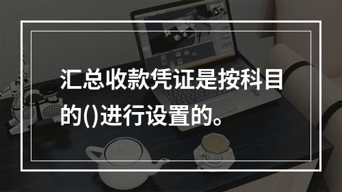 汇总收款凭证是按科目的()进行设置的。