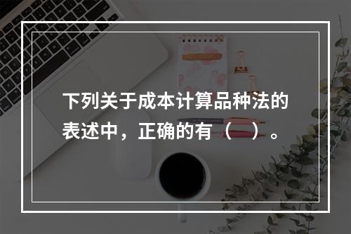 下列关于成本计算品种法的表述中，正确的有（　）。