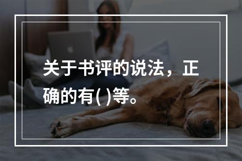 关于书评的说法，正确的有( )等。