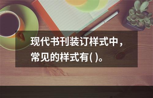 现代书刊装订样式中，常见的样式有( )。