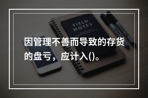 因管理不善而导致的存货的盘亏，应计入()。