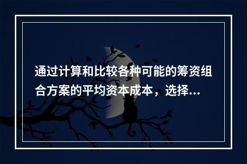 通过计算和比较各种可能的筹资组合方案的平均资本成本，选择平均