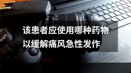 该患者应使用哪种药物以缓解痛风急性发作