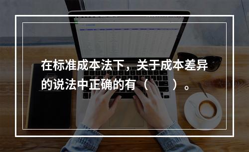 在标准成本法下，关于成本差异的说法中正确的有（　　）。