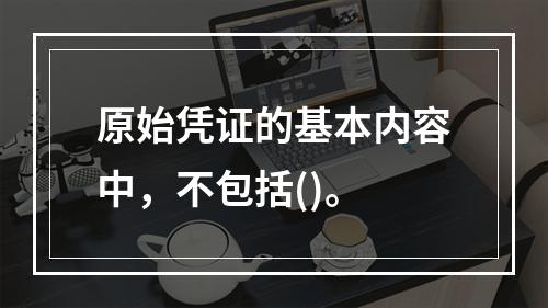 原始凭证的基本内容中，不包括()。