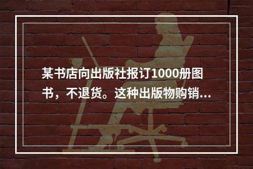 某书店向出版社报订1000册图书，不退货。这种出版物购销方式