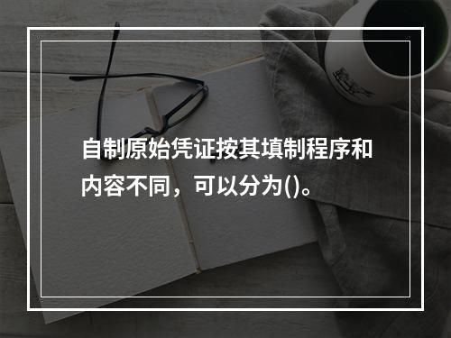 自制原始凭证按其填制程序和内容不同，可以分为()。