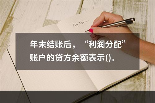 年末结账后，“利润分配”账户的贷方余额表示()。