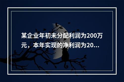 某企业年初未分配利润为200万元，本年实现的净利润为2000