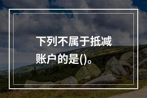 下列不属于抵减账户的是()。