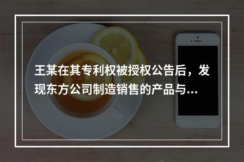 王某在其专利权被授权公告后，发现东方公司制造销售的产品与其发