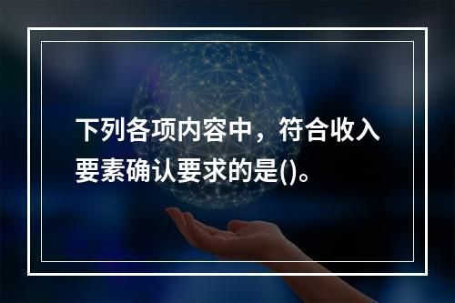 下列各项内容中，符合收入要素确认要求的是()。