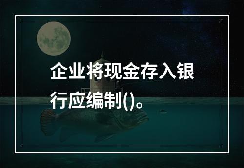 企业将现金存入银行应编制()。