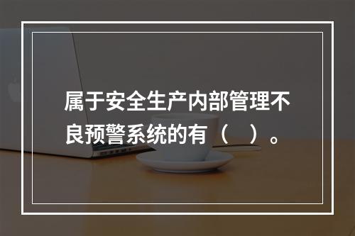 属于安全生产内部管理不良预警系统的有（　）。