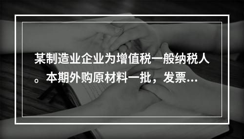 某制造业企业为增值税一般纳税人。本期外购原材料一批，发票注明