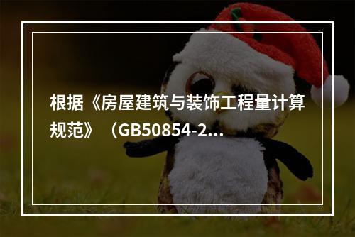 根据《房屋建筑与装饰工程量计算规范》（GB50854-201