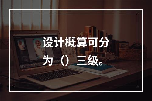 设计概算可分为（）三级。