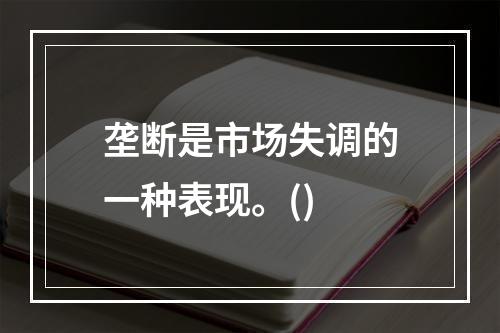 垄断是市场失调的一种表现。()