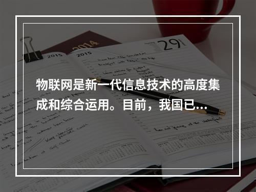 物联网是新一代信息技术的高度集成和综合运用。目前，我国已将物