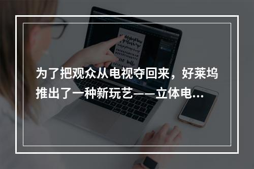 为了把观众从电视夺回来，好莱坞推出了一种新玩艺——立体电影。