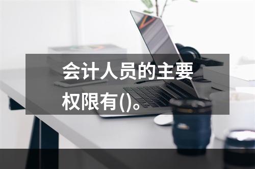 会计人员的主要权限有()。