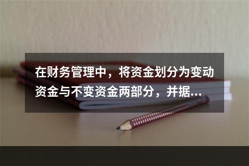 在财务管理中，将资金划分为变动资金与不变资金两部分，并据以预