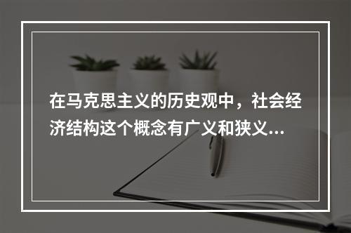 在马克思主义的历史观中，社会经济结构这个概念有广义和狭义两种