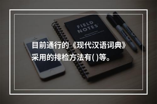 目前通行的《现代汉语词典》采用的排检方法有( )等。