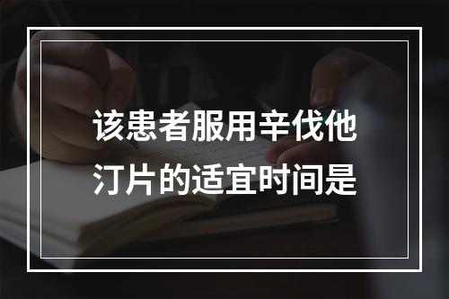 该患者服用辛伐他汀片的适宜时间是