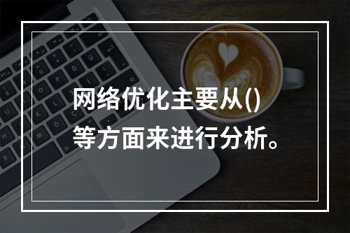 网络优化主要从()等方面来进行分析。