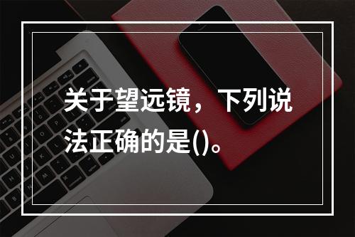 关于望远镜，下列说法正确的是()。