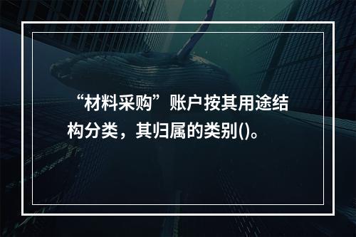 “材料采购”账户按其用途结构分类，其归属的类别()。