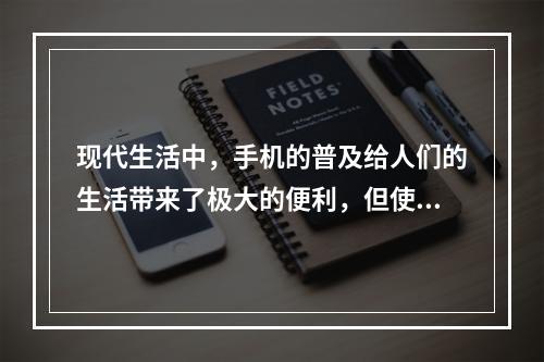 现代生活中，手机的普及给人们的生活带来了极大的便利，但使用手