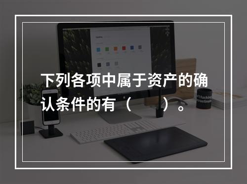 下列各项中属于资产的确认条件的有（　　）。