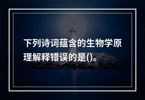 下列诗词蕴含的生物学原理解释错误的是()。