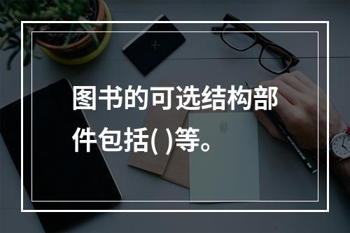 图书的可选结构部件包括( )等。